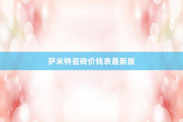 萨米特瓷砖价钱表最新版
