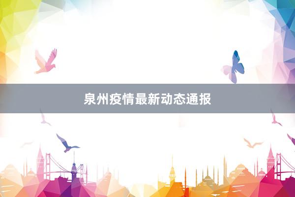 泉州疫情最新动态通报