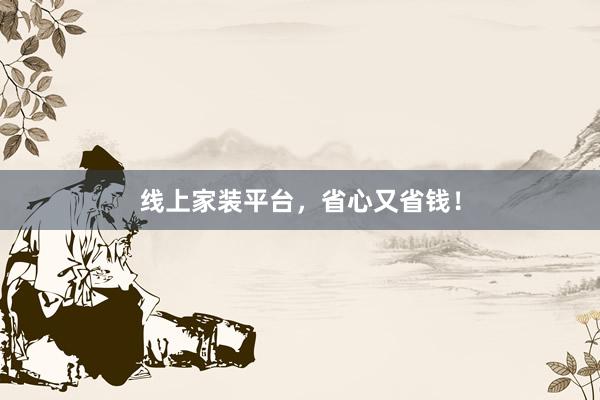 线上家装平台，省心又省钱！