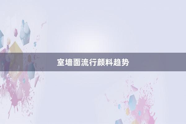 室墙面流行颜料趋势