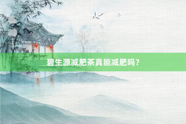 碧生源减肥茶真能减肥吗？