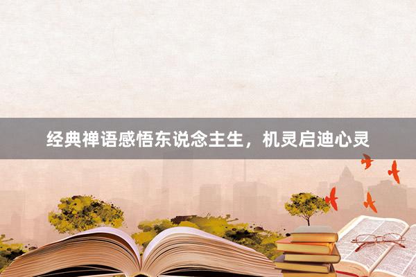经典禅语感悟东说念主生，机灵启迪心灵