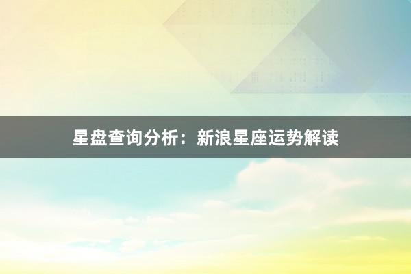 星盘查询分析：新浪星座运势解读