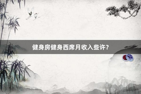 健身房健身西席月收入些许？