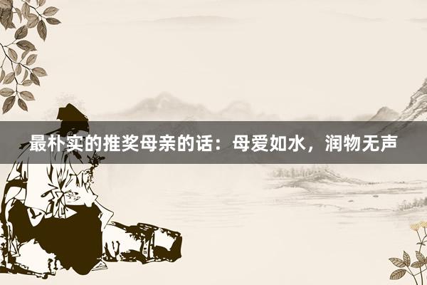 最朴实的推奖母亲的话:母爱如水,润物无声